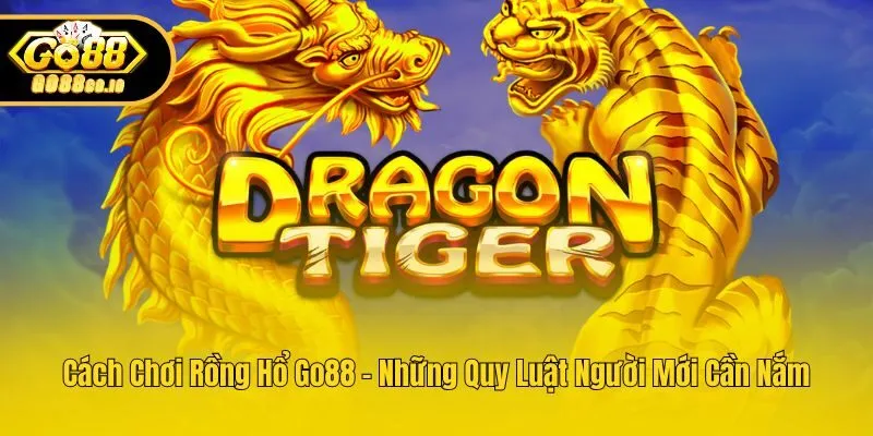 Cách Chơi Rồng Hổ Go88 – Những Quy Luật Người Mới Cần Nắm
