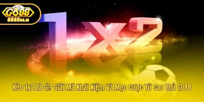 Kèo 1×2 Là Gì? Giải Mã Khái Niệm Và Mẹo Cược Từ Cao Thủ Go88