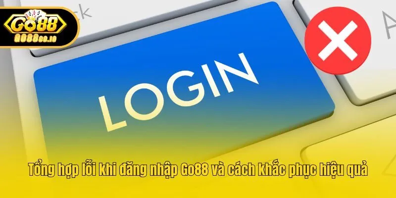 Tổng hợp lỗi khi đăng nhập Go88 và cách khắc phục hiệu quả