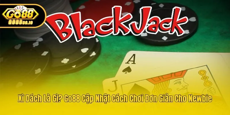 Xì Dách Là Gì? Go88 Cập Nhật Cách Chơi Đơn Giản Cho Newbie