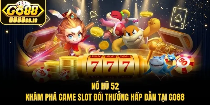 Nổ Hũ 52 - Khám Phá Game Slot Đổi Thưởng Hấp Dẫn Tại Go88